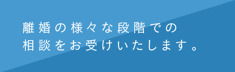 離婚の様々な段階での相談をお受けいたします。
